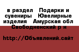  в раздел : Подарки и сувениры » Ювелирные изделия . Амурская обл.,Свободненский р-н